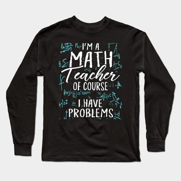 Im A Math Teacher Of Course I Have Problems Pun Long Sleeve T-Shirt by FONSbually